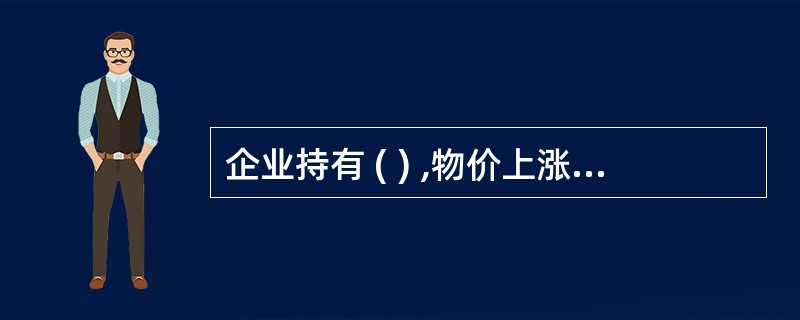 企业持有 ( ) ,物价上涨会给企业带来购买力损失。