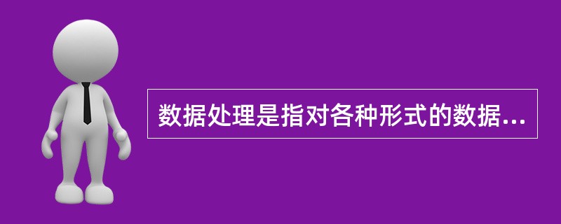 数据处理是指对各种形式的数据进行手机、存储、加工和传播的一系列活动的总和。()