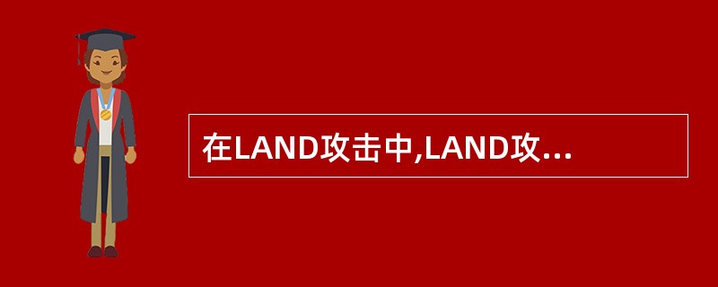 在LAND攻击中,LAND攻击报文的源IP地址和目的IP地址是相同的。() -