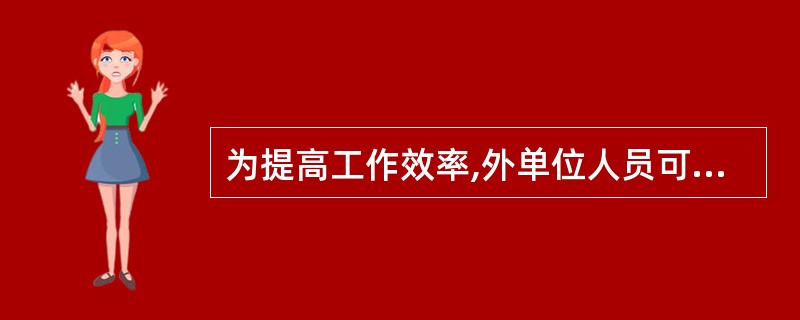 为提高工作效率,外单位人员可以随意接入公司内网。()