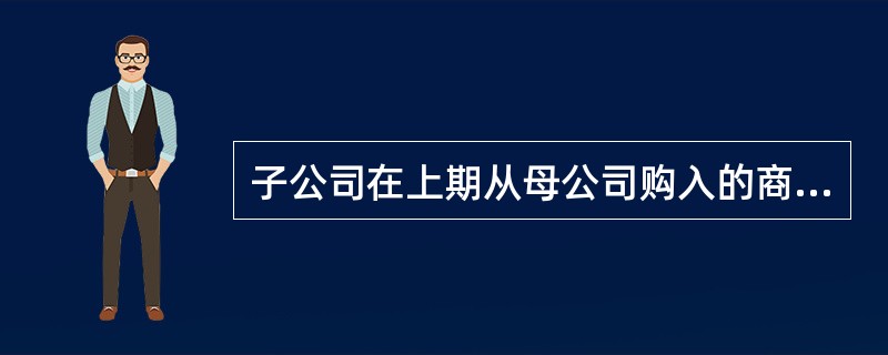 子公司在上期从母公司购入的商品于本期全部实现对外销售时,编制合并会计报表时的抵销