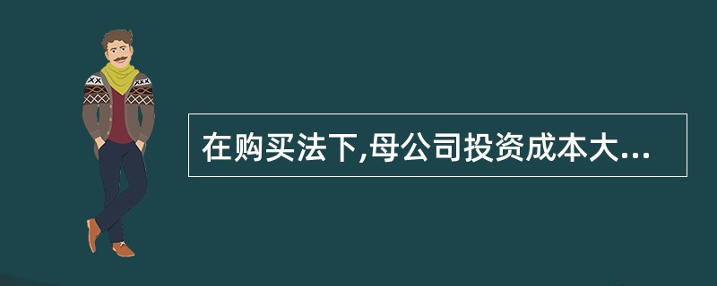 在购买法下,母公司投资成本大于享有的子公司净资产公允价值的份额,在编制合并报表时