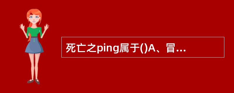 死亡之ping属于()A、冒充攻击B、拒绝服务攻击C、重放攻击D、篡改攻击 -