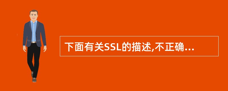 下面有关SSL的描述,不正确的是()A、目前大部分Web浏览器都内置了SSL协议
