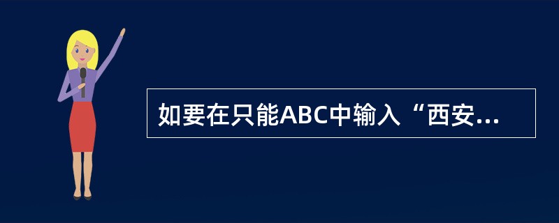 如要在只能ABC中输入“西安“,则输入()。