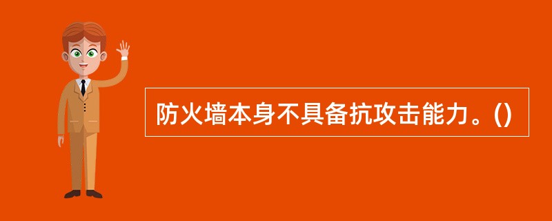 防火墙本身不具备抗攻击能力。()