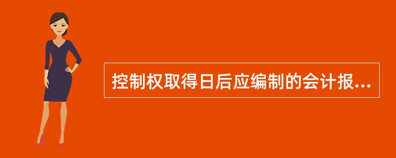 控制权取得日后应编制的会计报表有( )。