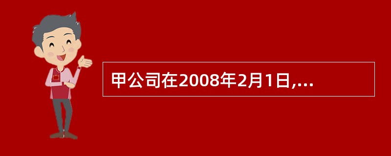 甲公司在2008年2月1日,投资900 000元创建乙公司作为其全资子公司。甲公