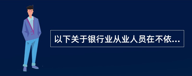 以下关于银行业从业人员在不依法协助执行时产生的后果中,不正确的是( )。