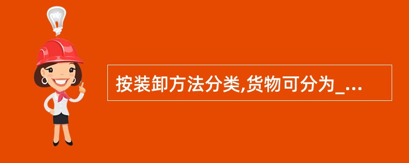 按装卸方法分类,货物可分为_______。