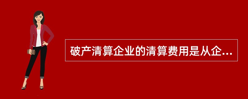 破产清算企业的清算费用是从企业的清算财产中于( )支付。