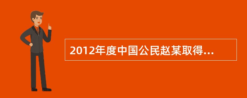 2012年度中国公民赵某取得以下所得: (1)利用业余时间兼职,1~12月份每月