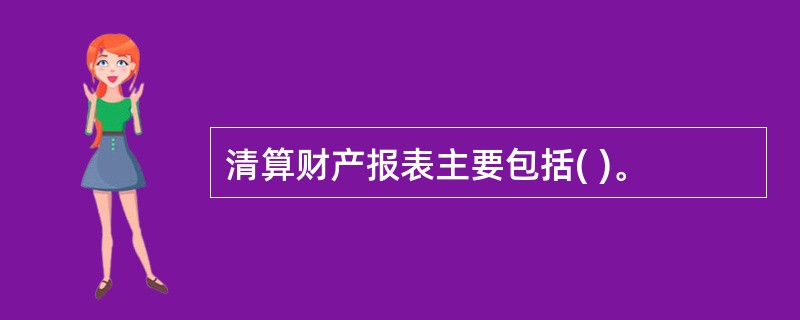 清算财产报表主要包括( )。