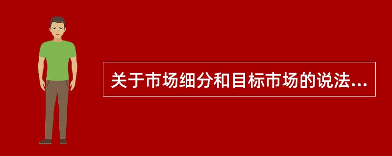 关于市场细分和目标市场的说法中,正确的是( )。