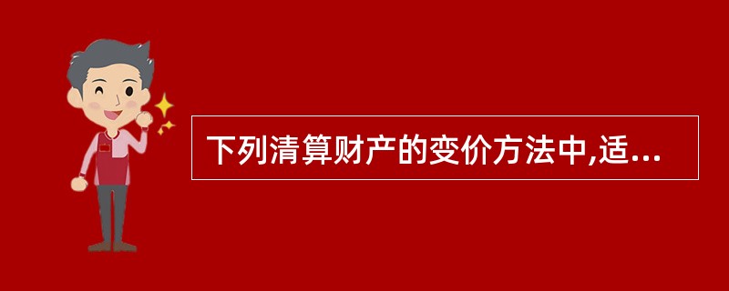 下列清算财产的变价方法中,适用于清算企业的整体财产或某些特殊的资产,如无形资产的