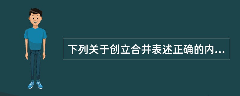 下列关于创立合并表述正确的内容应该有( )。