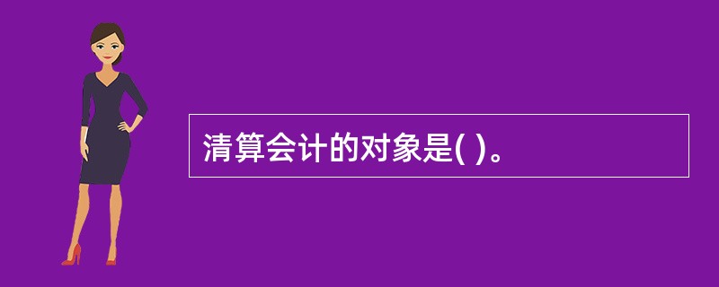 清算会计的对象是( )。