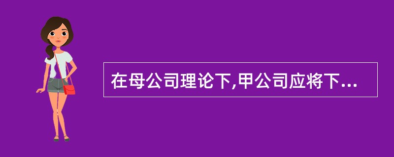 在母公司理论下,甲公司应将下列被投资企业纳入合并范围的有( )。