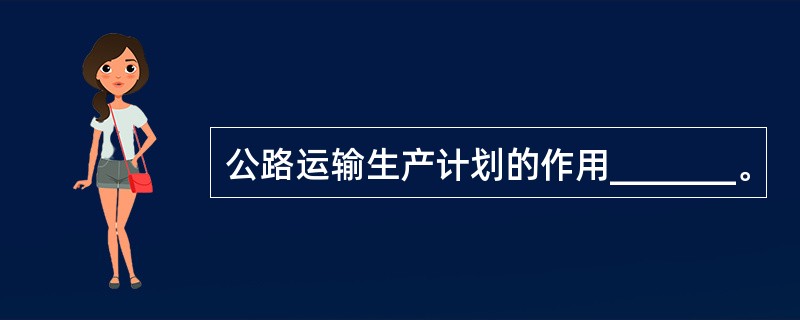 公路运输生产计划的作用_______。