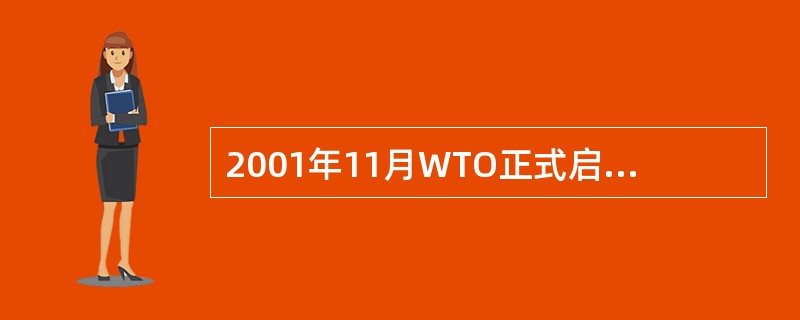 2001年11月WTO正式启动的新一轮多边贸易谈判是( )