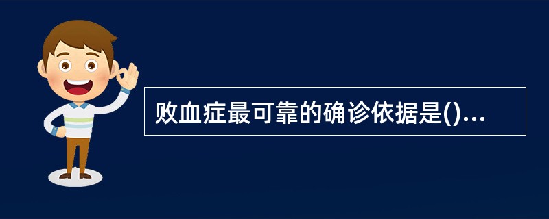 败血症最可靠的确诊依据是()A、寒战、高热,呈稽留热B、黏膜皮肤出现淤血点C、肝