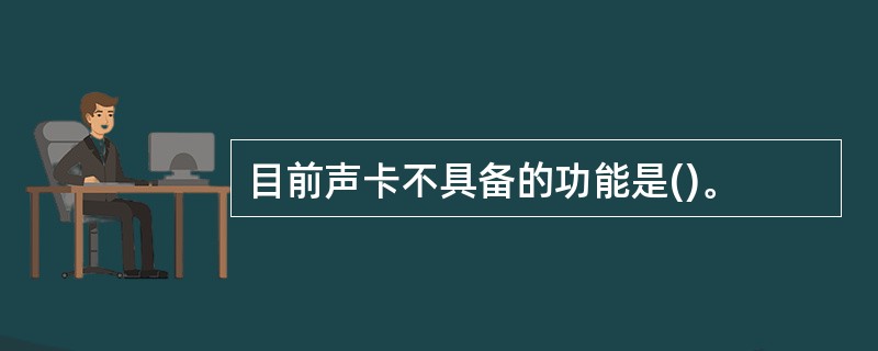 目前声卡不具备的功能是()。