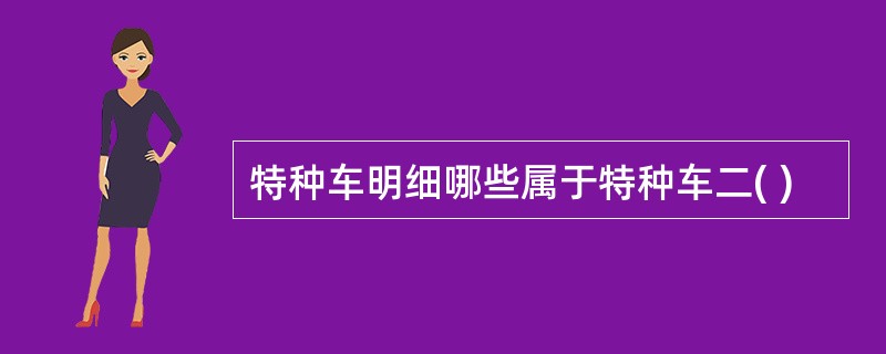 特种车明细哪些属于特种车二( )