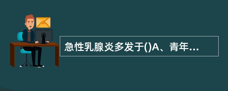急性乳腺炎多发于()A、青年产妇B、中年产妇C、任何哺乳期的妇女D、产后哺乳期的