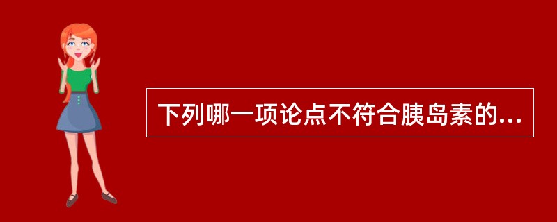 下列哪一项论点不符合胰岛素的作用机理A、促进葡萄糖进入肌肉和脂肪细胞 B、促进糖