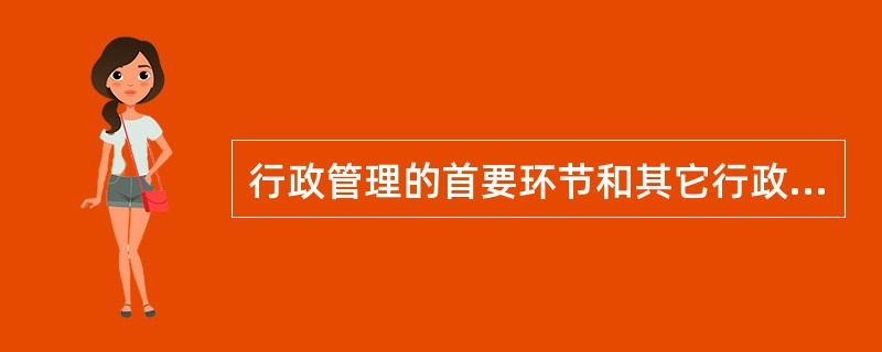 行政管理的首要环节和其它行政运行功能的基础是( )