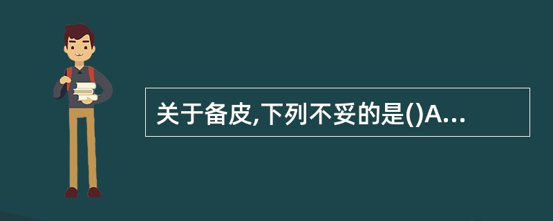 关于备皮,下列不妥的是()A、剃毛刀片锐利B、剃毛后检查有无割痕C、绷紧皮肤D、