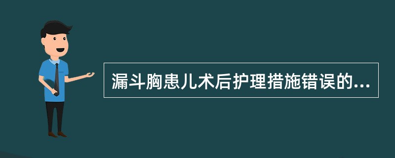 漏斗胸患儿术后护理措施错误的是()A、及时清除口腔及呼吸道分泌物B、术后采取侧卧