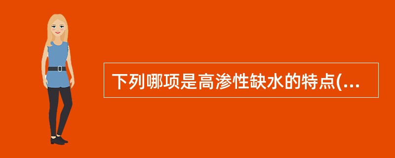 下列哪项是高渗性缺水的特点()A、失水多于失钠B、失钠多于失水C、水潴留D、血浆