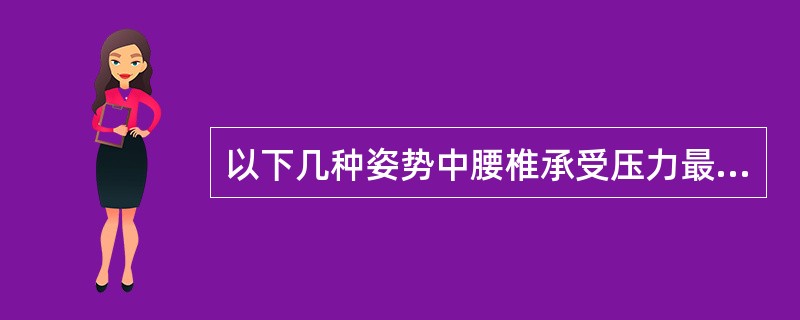 以下几种姿势中腰椎承受压力最大的是A、卧位 B、弯腰坐位 C、立位 D、直立坐位