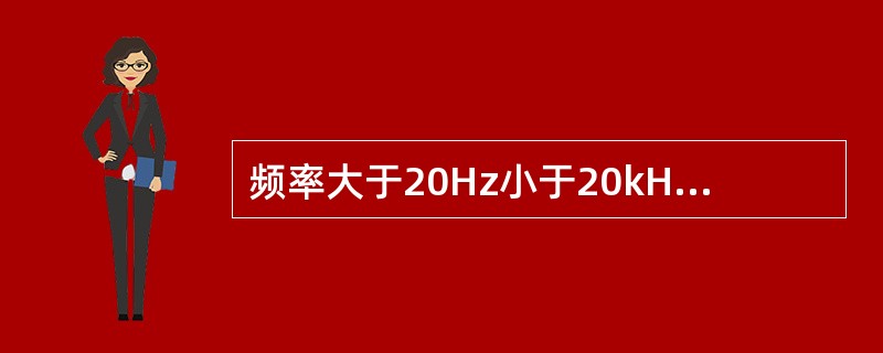 频率大于20Hz小于20kHz的声音称为()。