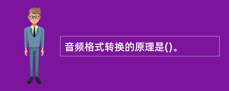 音频格式转换的原理是()。