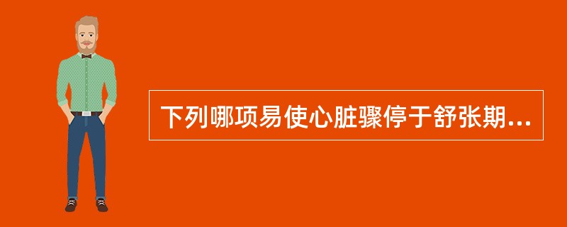 下列哪项易使心脏骤停于舒张期()A、低钙血症B、低镁血症C、低钾血症D、高钾血症