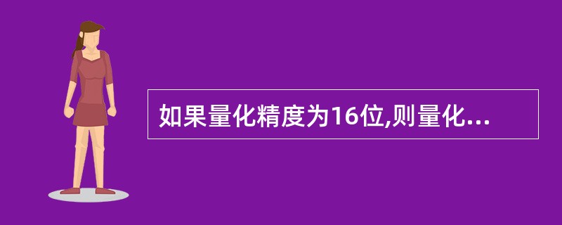 如果量化精度为16位,则量化级别有()级。