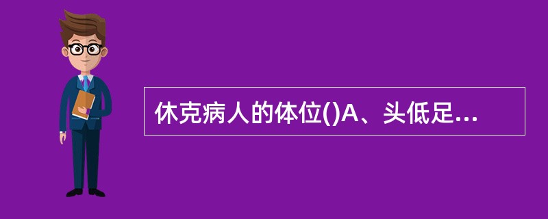 休克病人的体位()A、头低足高位B、平卧头低位C、下肢放平,头部抬高30°D、上