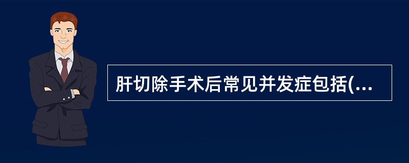 肝切除手术后常见并发症包括()A、出血B、胆漏C、肝功能不全D、以上都是