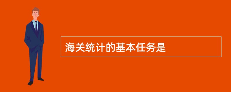 海关统计的基本任务是