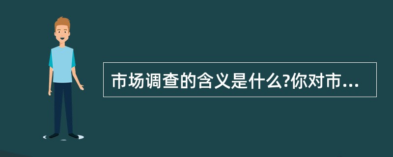 市场调查的含义是什么?你对市场调查的作用有什么认识?