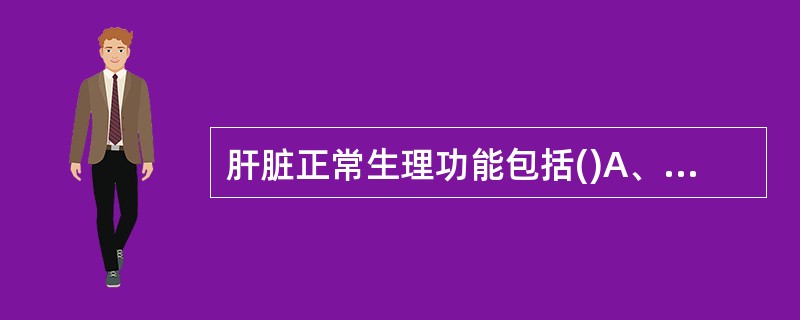 肝脏正常生理功能包括()A、分泌胆汁B、参与脂肪代谢C、参与凝血D、以上都是 -