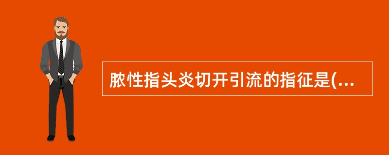 脓性指头炎切开引流的指征是()A、手指明显肿胀B、有波动感C、搏动性疼痛D、手指