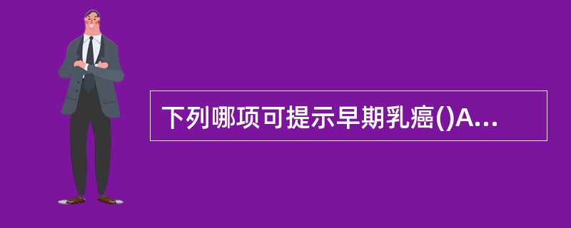 下列哪项可提示早期乳癌()A、乳房肿痛B、乳房呈周期性胀痛C、乳房内多个肿块D、