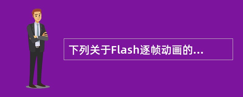 下列关于Flash逐帧动画的描述,错误的是()。