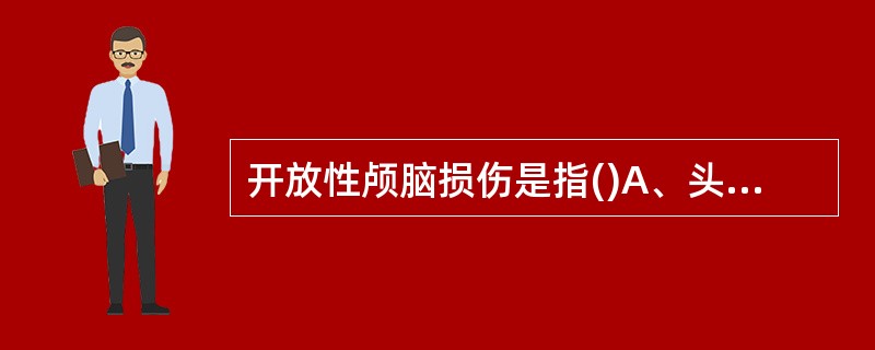 开放性颅脑损伤是指()A、头皮破裂与颅骨线形骨折B、头皮破裂与颅骨粉碎骨折C、头