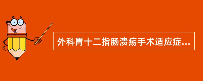 外科胃十二指肠溃疡手术适应症不包括()A伴大出血B伴穿孔C伴恶变D影响工作和学习