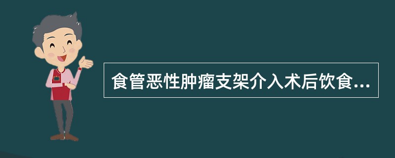 食管恶性肿瘤支架介入术后饮食应注意()A、半流、软食为主,少食多餐B、普食C、高