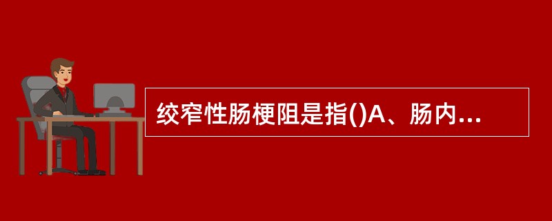 绞窄性肠梗阻是指()A、肠内容物通过障碍B、肠梗阻伴有肠壁血运障碍C、肠管扭转引